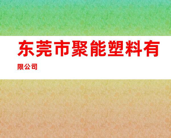东莞市聚能塑料有限公司
