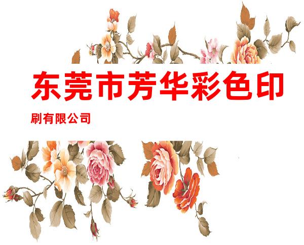 东莞市芳华彩色印刷有限公司