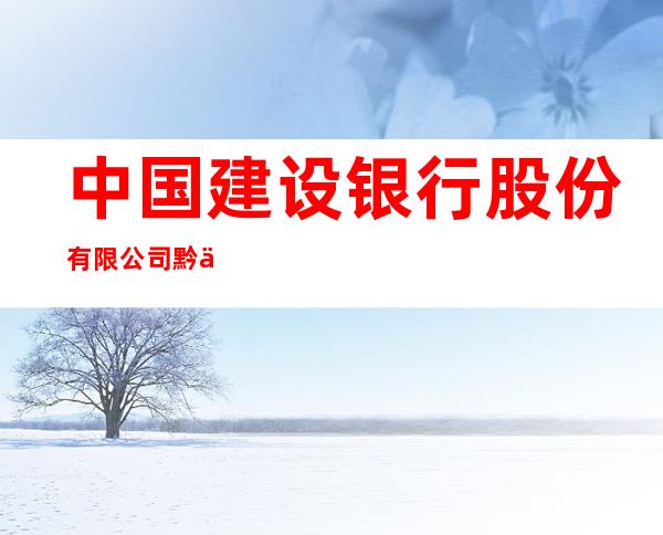 中国建设银行股份有限公司黔东南州分行