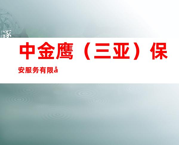 中金鹰(三亚)保安服务有限公司
