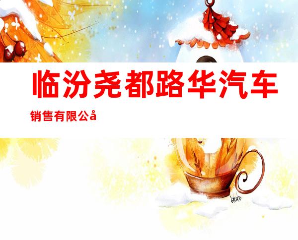临汾尧都路华汽车销售有限公司