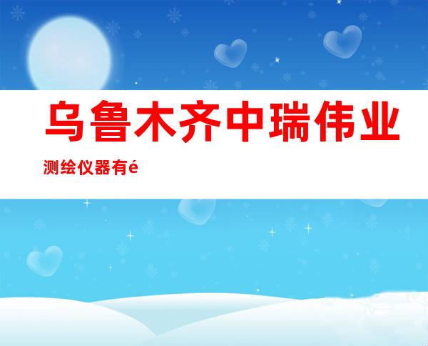 乌鲁木齐中瑞伟业测绘仪器有限公司
