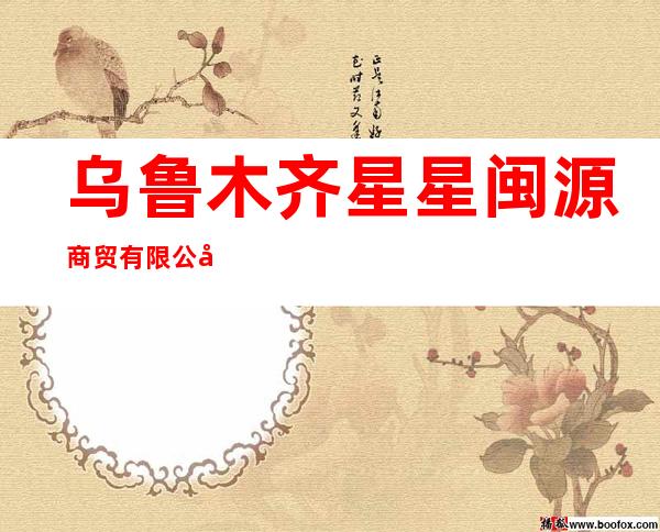 乌鲁木齐星星闽源商贸有限公司
