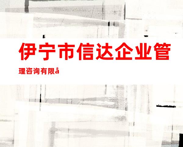 伊宁市信达企业管理咨询有限公司