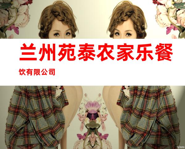 兰州苑泰农家乐餐饮有限公司