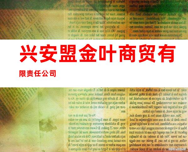 兴安盟金叶商贸有限责任公司