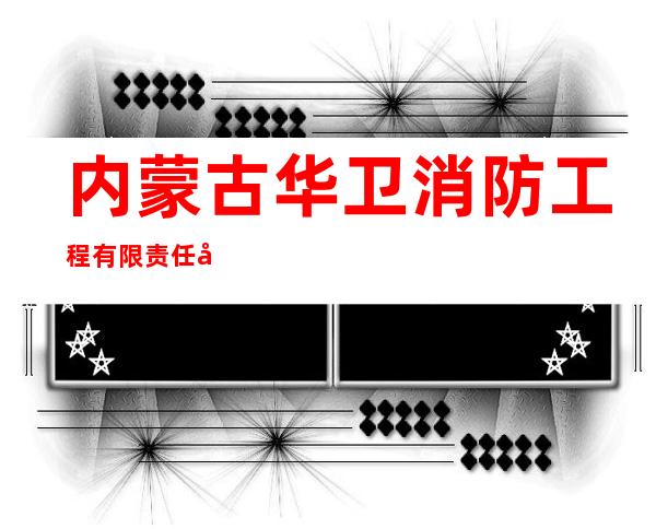 内蒙古华卫消防工程有限责任公司