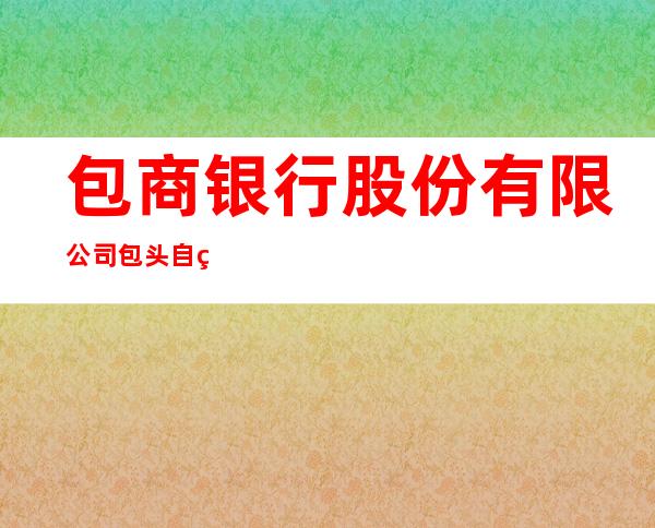 包商银行股份有限公司包头自由路支行