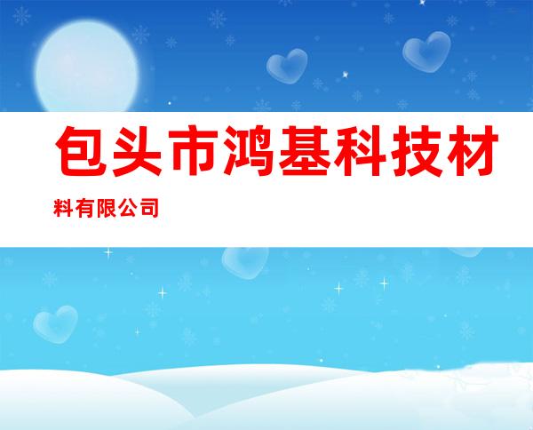 包头市鸿基科技材料有限公司