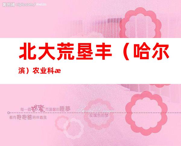 北大荒垦丰(哈尔滨)农业科技有限公司