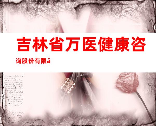 吉林省万医健康咨询股份有限公司