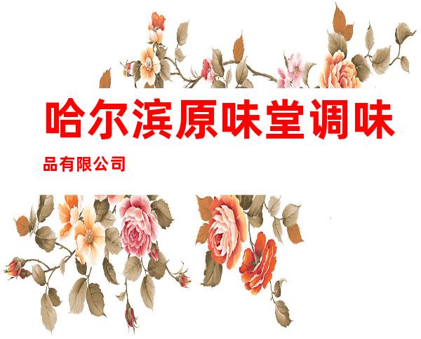 哈尔滨原味堂调味品有限公司