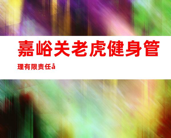 嘉峪关老虎健身管理有限责任公司