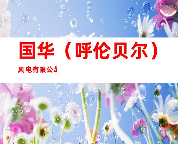国华（呼伦贝尔）风电有限公司