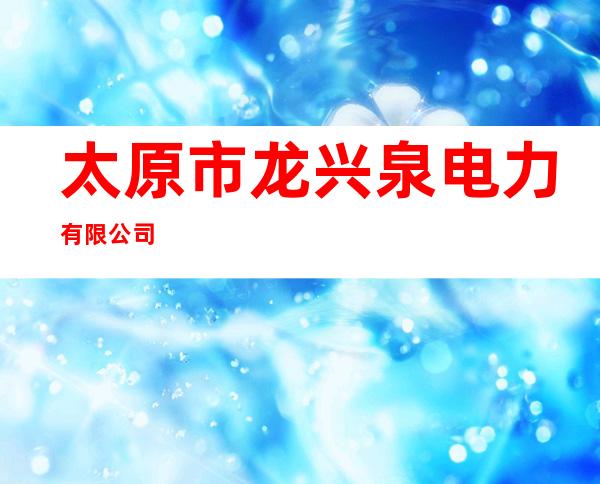 太原市龙兴泉电力有限公司