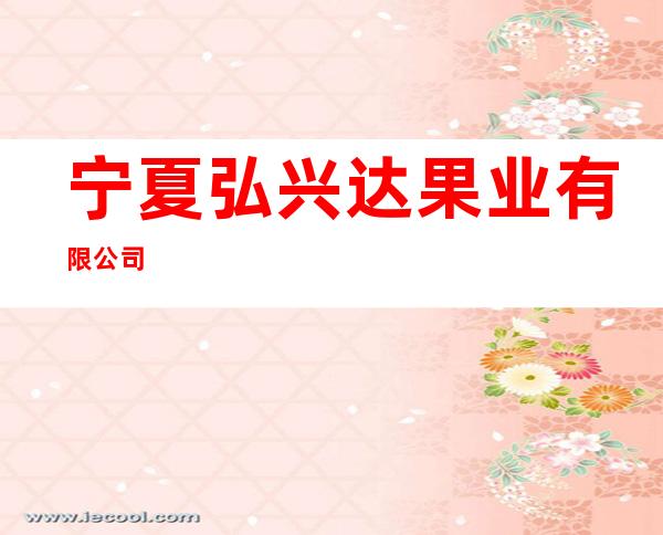 宁夏弘兴达果业有限公司