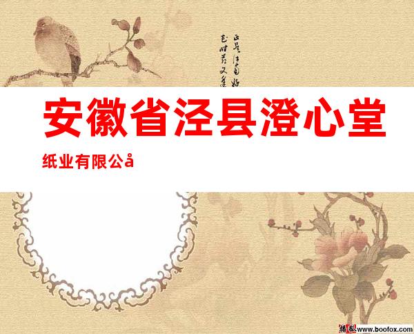 安徽省泾县澄心堂纸业有限公司