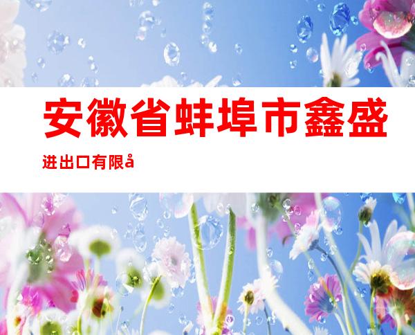 安徽省蚌埠市鑫盛进出口有限公司