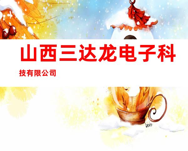 山西三达龙电子科技有限公司