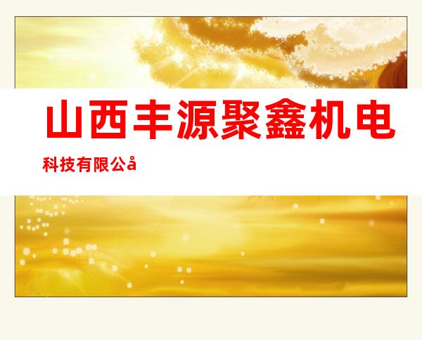 山西丰源聚鑫机电科技有限公司