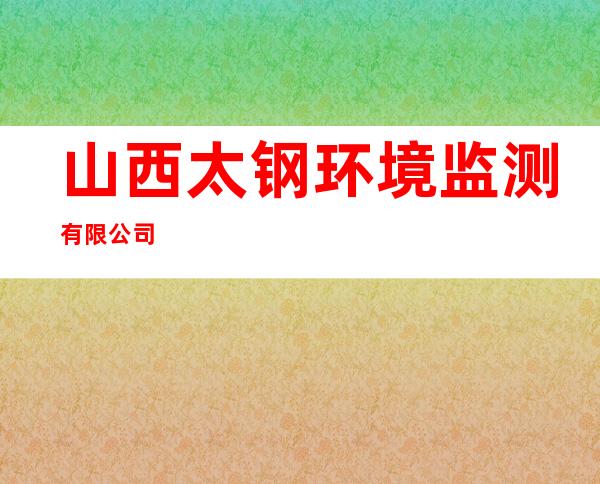 山西太钢环境监测有限公司