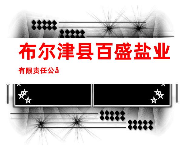 布尔津县百盛盐业有限责任公司
