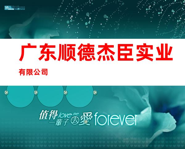 广东顺德杰臣实业有限公司