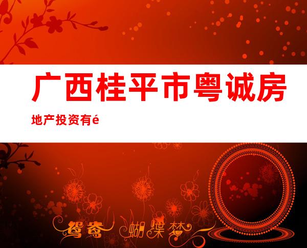 广西桂平市粤诚房地产投资有限公司