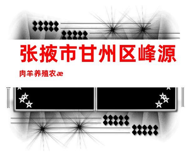 张掖市甘州区峰源肉羊养殖农民专业合作社