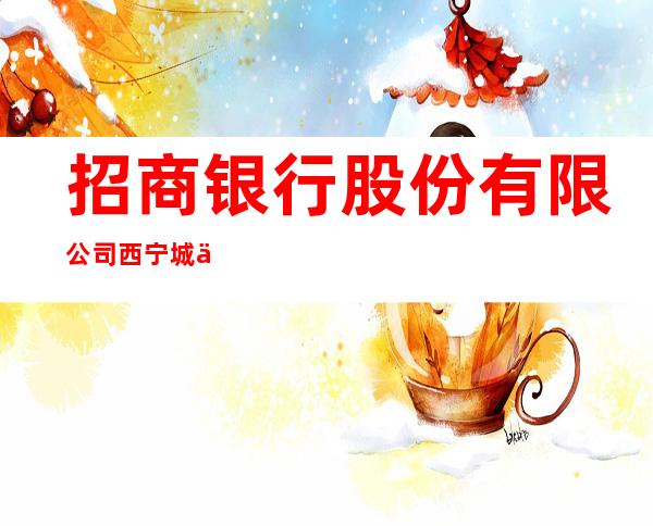 招商银行股份有限公司西宁城中支行