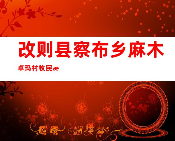 改则县察布乡麻木卓玛村牧民施工队