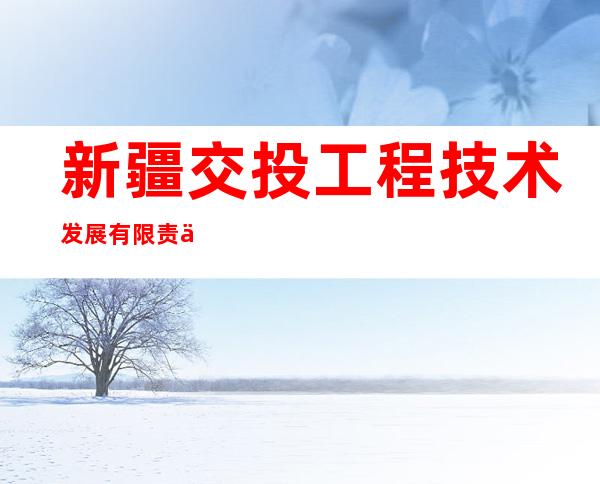 新疆交投工程技术发展有限责任公司