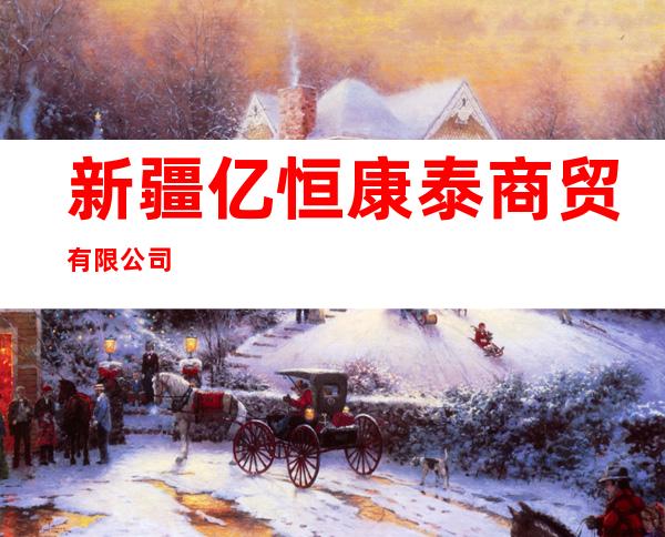 新疆亿恒康泰商贸有限公司