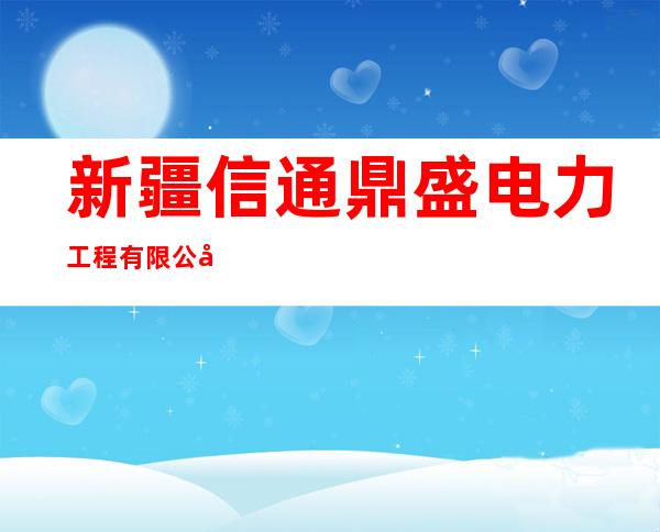 新疆信通鼎盛电力工程有限公司
