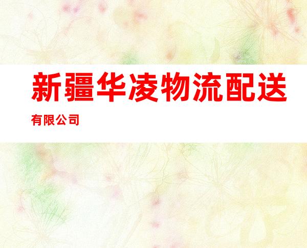 新疆华凌物流配送有限公司