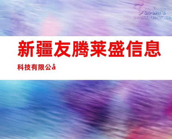 新疆友腾莱盛信息科技有限公司