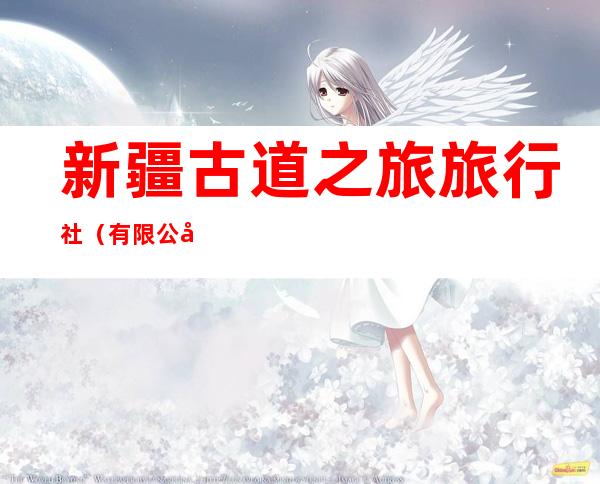 新疆古道之旅旅行社（有限公司）