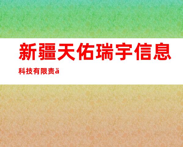 新疆天佑瑞宇信息科技有限责任公司
