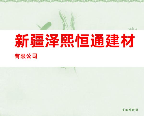 新疆泽熙恒通建材有限公司