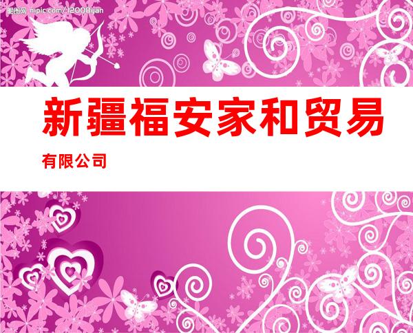新疆福安家和贸易有限公司