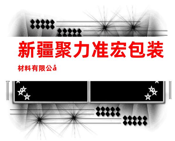 新疆聚力准宏包装材料有限公司