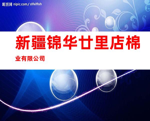新疆锦华廿里店棉业有限公司
