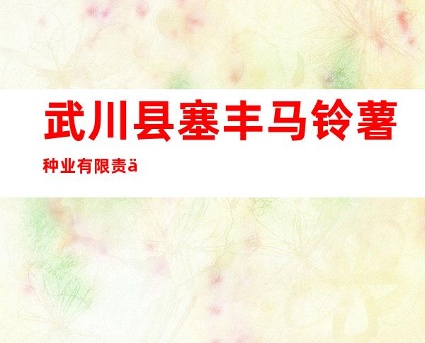 武川县塞丰马铃薯种业有限责任公司