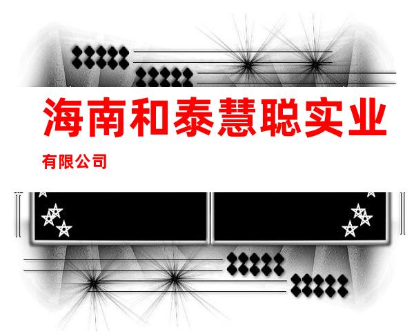 海南和泰慧聪实业有限公司