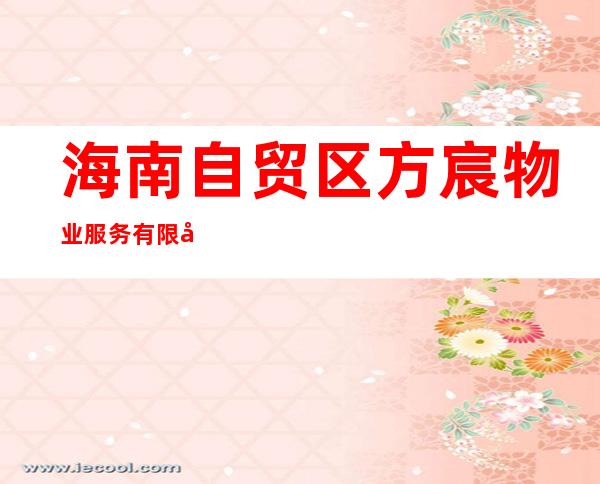 海南自贸区方宸物业服务有限公司