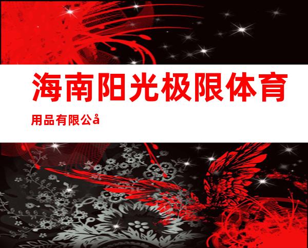 海南阳光极限体育用品有限公司