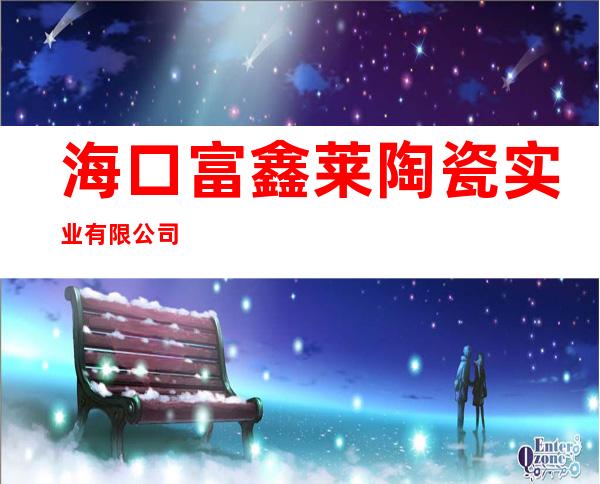 海口富鑫莱陶瓷实业有限公司