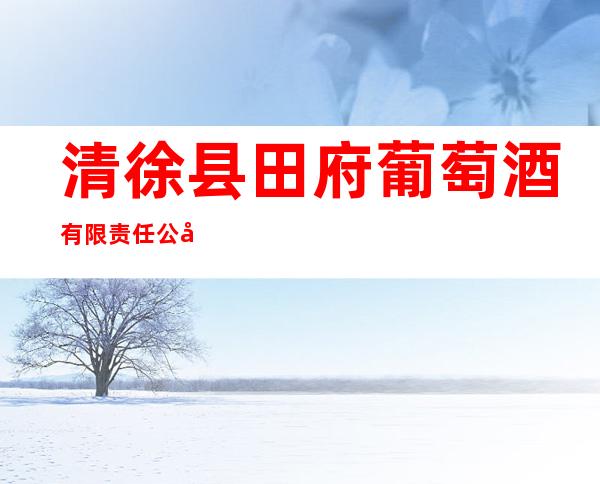 清徐县田府葡萄酒有限责任公司