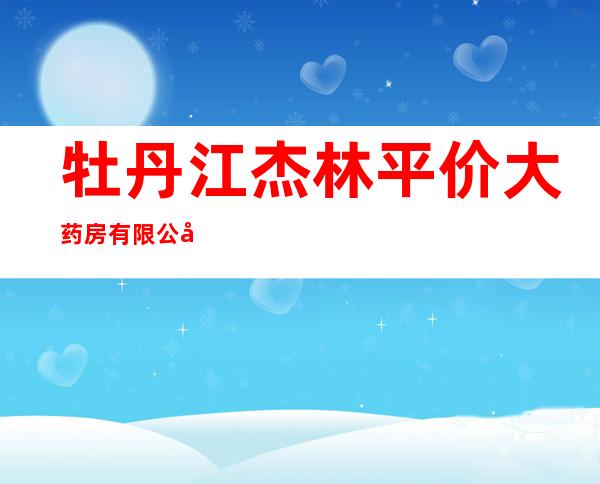 牡丹江杰林平价大药房有限公司