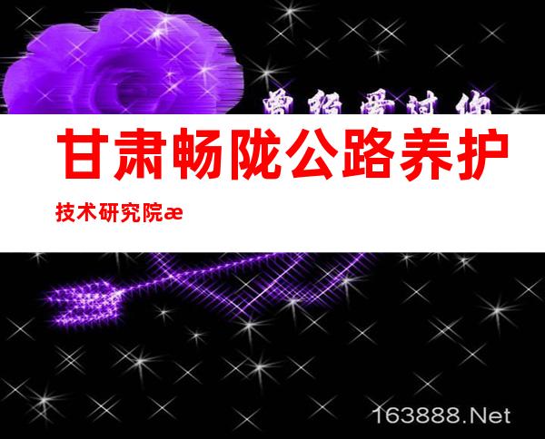 甘肃畅陇公路养护技术研究院有限公司